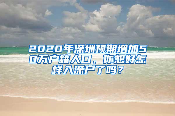 2020年深圳预期增加50万户籍人口，你想好怎样入深户了吗？