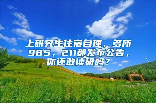 上研究生住宿自理，多所985，211都发布公告，你还敢读研吗？