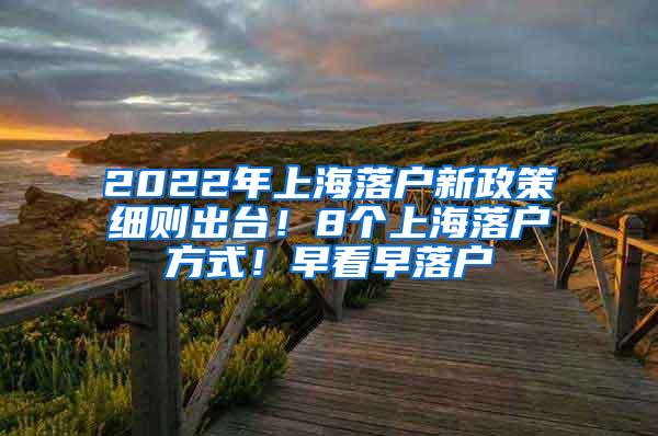 2022年上海落户新政策细则出台！8个上海落户方式！早看早落户