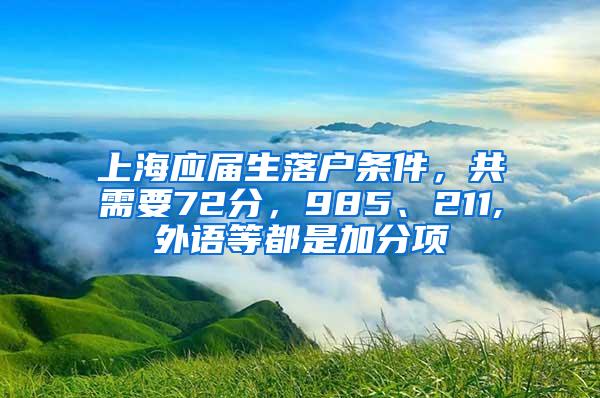 上海应届生落户条件，共需要72分，985、211,外语等都是加分项