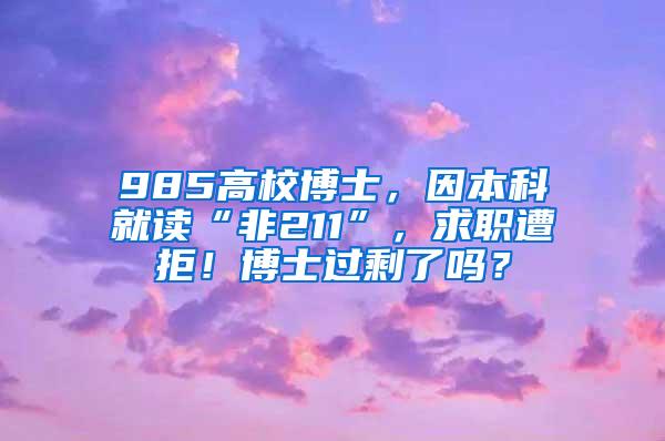 985高校博士，因本科就读“非211”，求职遭拒！博士过剩了吗？