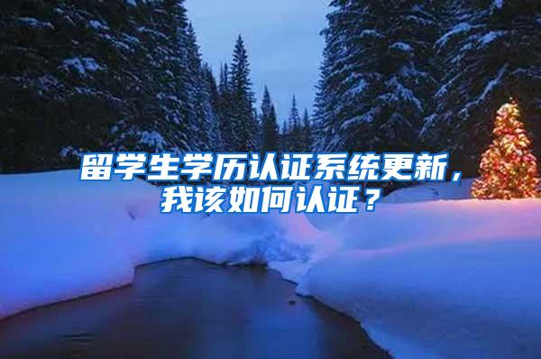 留学生学历认证系统更新，我该如何认证？