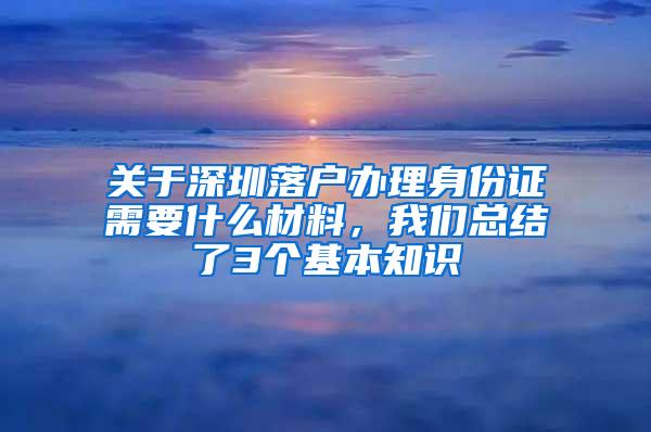 关于深圳落户办理身份证需要什么材料，我们总结了3个基本知识