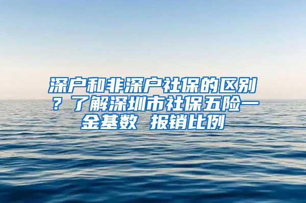 深户和非深户社保的区别？了解深圳市社保五险一金基数 报销比例