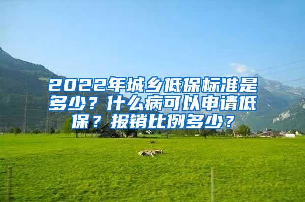 2022年城乡低保标准是多少？什么病可以申请低保？报销比例多少？