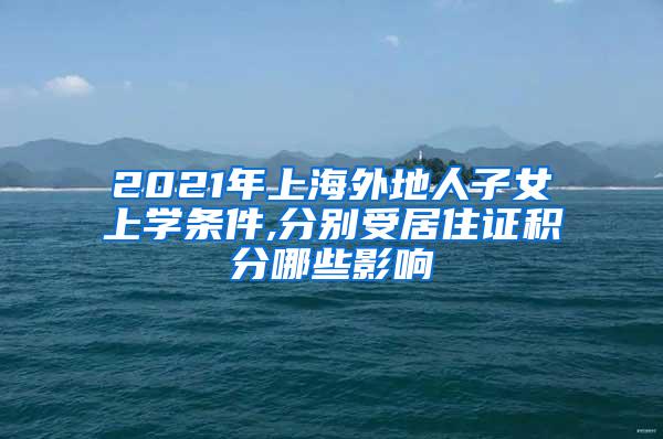 2021年上海外地人子女上学条件,分别受居住证积分哪些影响