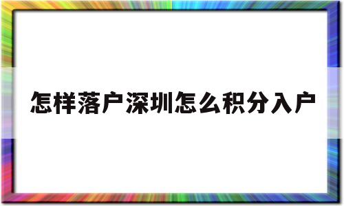 怎样落户深圳怎么积分入户的简单介绍 深圳积分入户