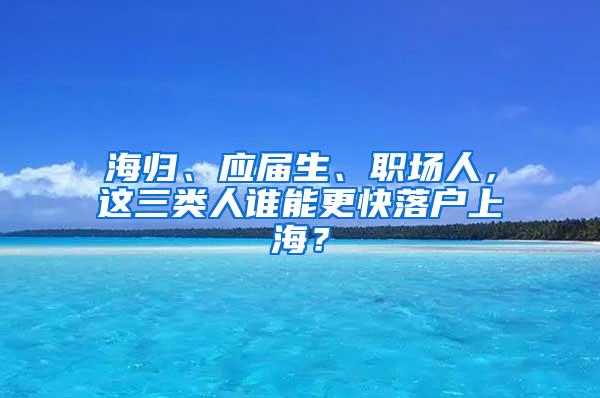 海归、应届生、职场人，这三类人谁能更快落户上海？