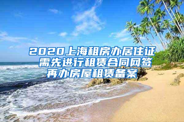 2020上海租房办居住证 需先进行租赁合同网签再办房屋租赁备案