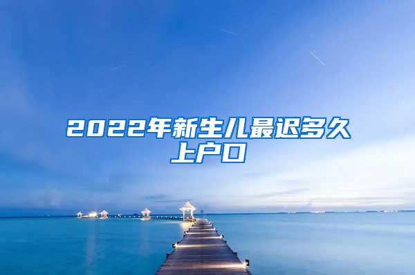 2022年新生儿最迟多久上户口