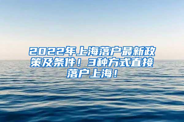 2022年上海落户最新政策及条件！3种方式直接落户上海！