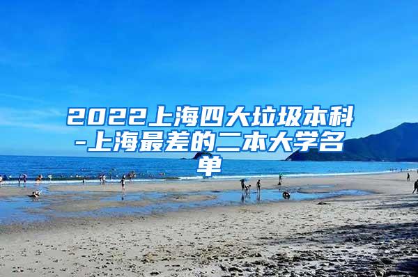 2022上海四大垃圾本科-上海最差的二本大学名单
