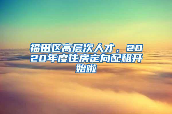 福田区高层次人才，2020年度住房定向配租开始啦