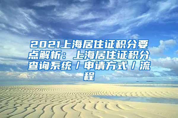 2021上海居住证积分要点解析：上海居住证积分查询系统／申请方式／流程