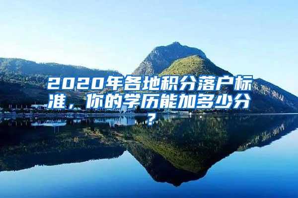 2020年各地积分落户标准，你的学历能加多少分？