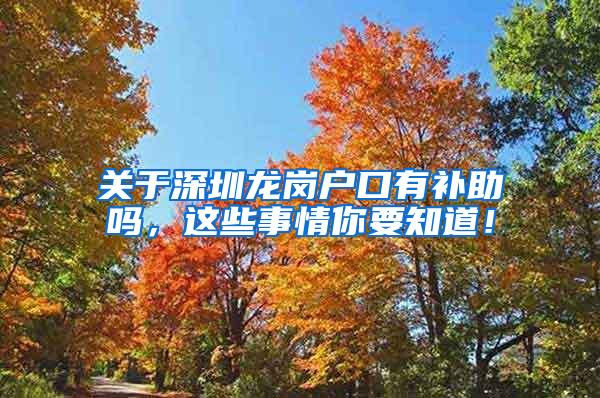 关于深圳龙岗户口有补助吗，这些事情你要知道！