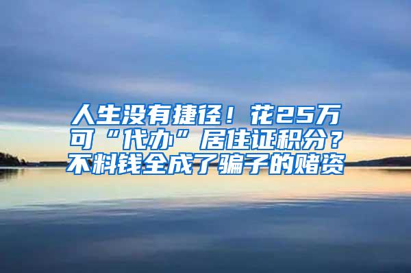 人生没有捷径！花25万可“代办”居住证积分？不料钱全成了骗子的赌资