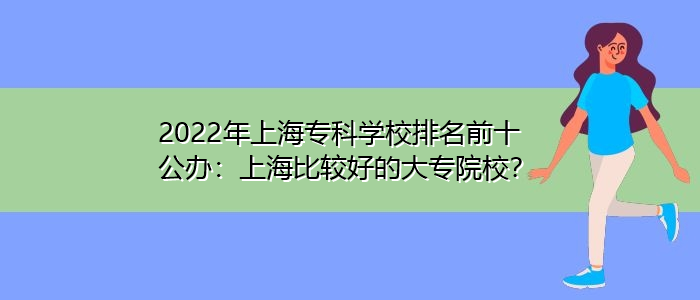 2022年上海专科学校排名前十公办：上海比较好的大专院校？