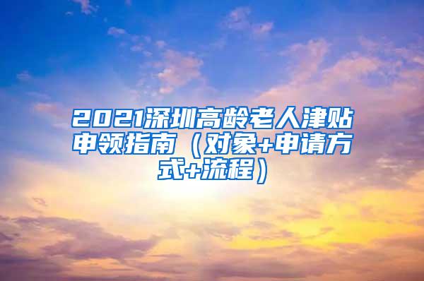 2021深圳高龄老人津贴申领指南（对象+申请方式+流程）