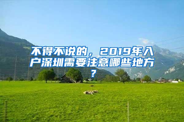 不得不说的，2019年入户深圳需要注意哪些地方？