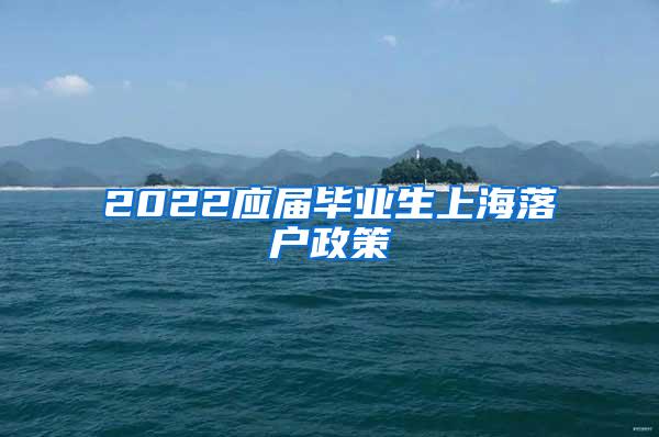 2022应届毕业生上海落户政策