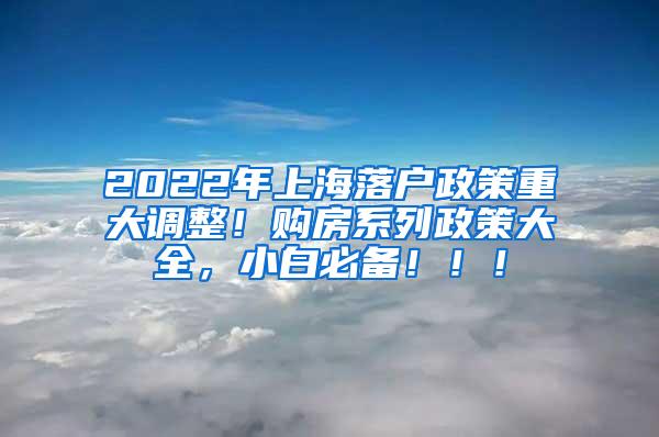 2022年上海落户政策重大调整！购房系列政策大全，小白必备！！！
