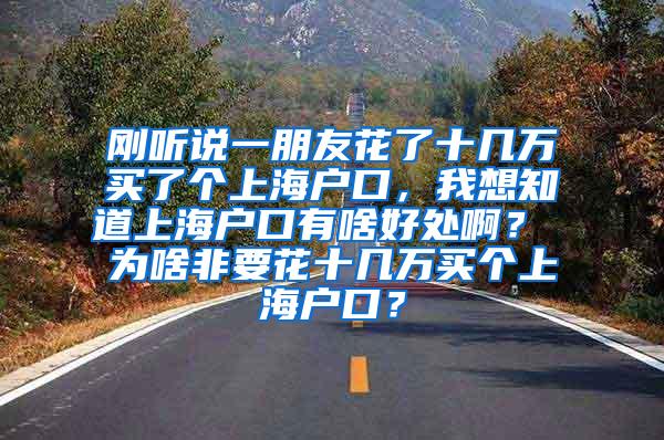 刚听说一朋友花了十几万买了个上海户口，我想知道上海户口有啥好处啊？ 为啥非要花十几万买个上海户口？