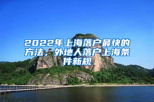 2022年上海落户最快的方法，外地人落户上海条件新规