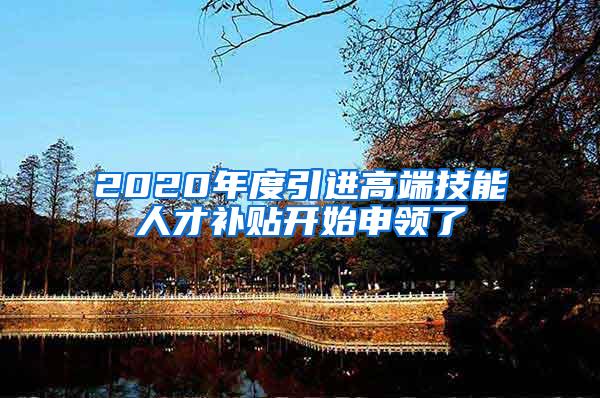 2020年度引进高端技能人才补贴开始申领了