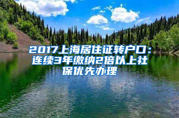 2017上海居住证转户口：连续3年缴纳2倍以上社保优先办理