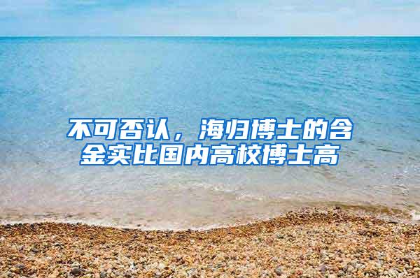 不可否认，海归博士的含金实比国内高校博士高