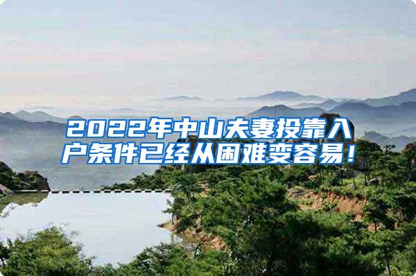 2022年中山夫妻投靠入户条件已经从困难变容易！