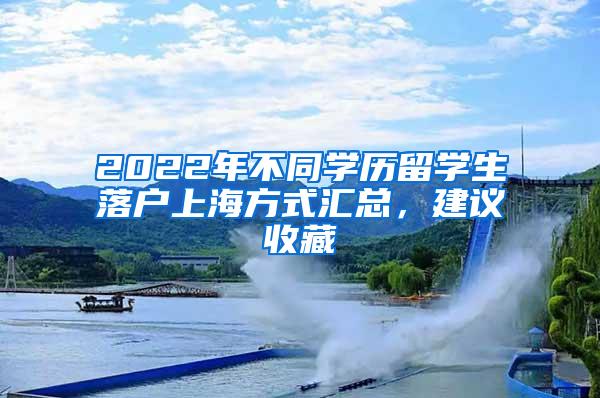 2022年不同学历留学生落户上海方式汇总，建议收藏