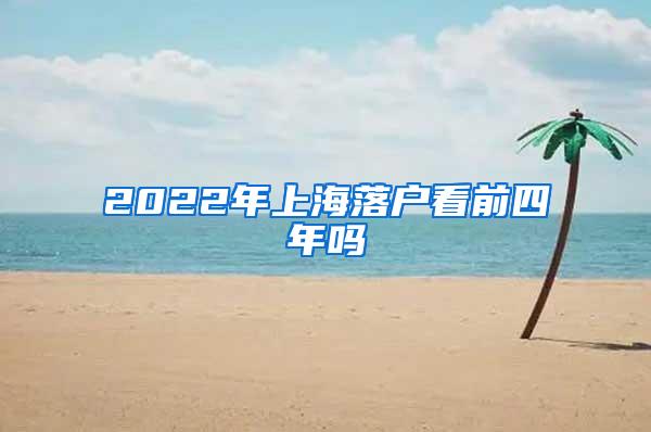 2022年上海落户看前四年吗