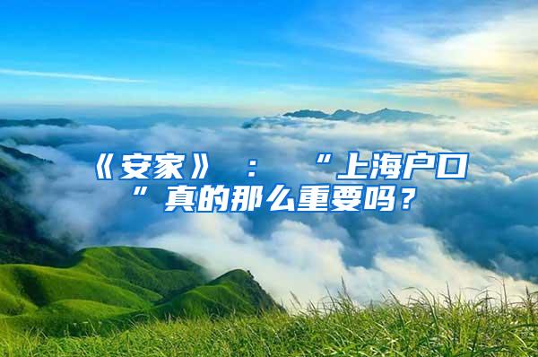 《安家》 ： “上海户口”真的那么重要吗？