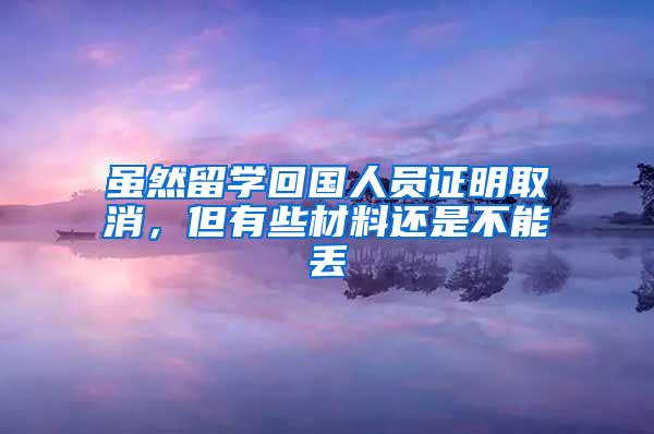 虽然留学回国人员证明取消，但有些材料还是不能丢