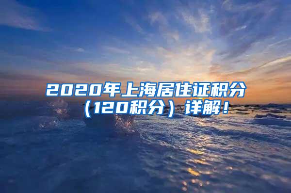 2020年上海居住证积分（120积分）详解！