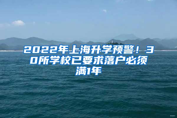 2022年上海升学预警！30所学校已要求落户必须满1年