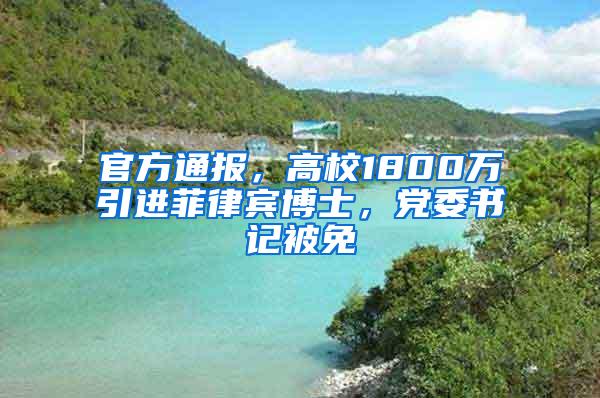 官方通报，高校1800万引进菲律宾博士，党委书记被免