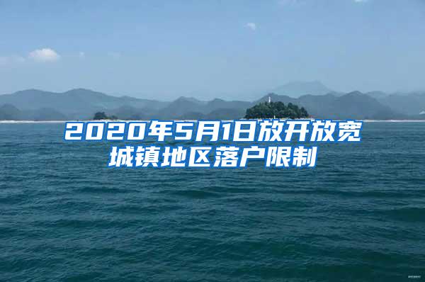 2020年5月1日放开放宽城镇地区落户限制