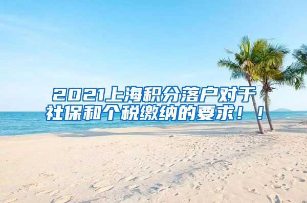 2021上海积分落户对于社保和个税缴纳的要求！！