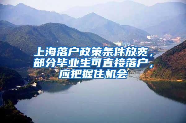上海落户政策条件放宽，部分毕业生可直接落户，应把握住机会