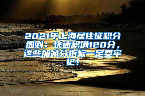 2021年上海居住证积分细则：快速积满120分，这些加减分指标一定要牢记！