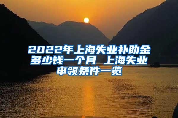 2022年上海失业补助金多少钱一个月 上海失业申领条件一览