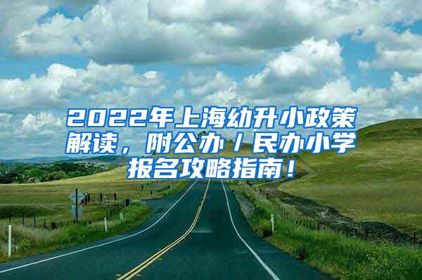 2022年上海幼升小政策解读，附公办／民办小学报名攻略指南！