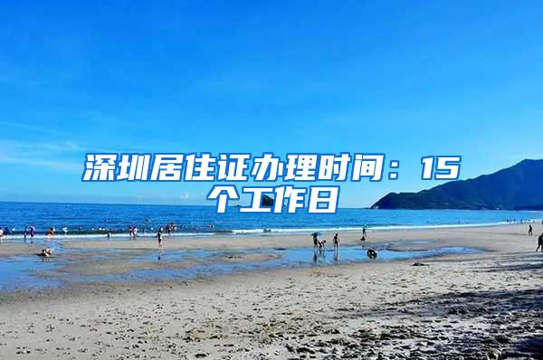 深圳居住证办理时间：15个工作日