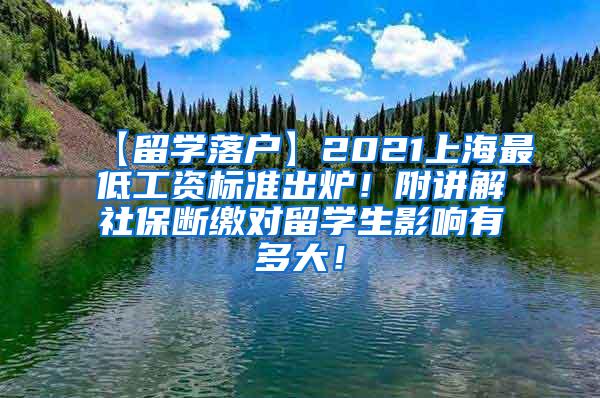 【留学落户】2021上海最低工资标准出炉！附讲解社保断缴对留学生影响有多大！