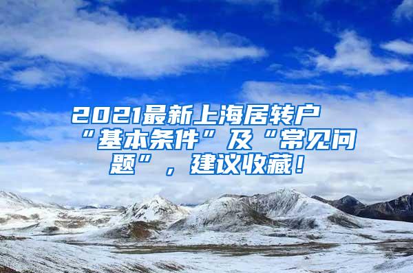 2021最新上海居转户“基本条件”及“常见问题”，建议收藏！