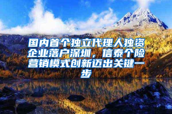 国内首个独立代理人独资企业落户深圳，信泰个险营销模式创新迈出关键一步