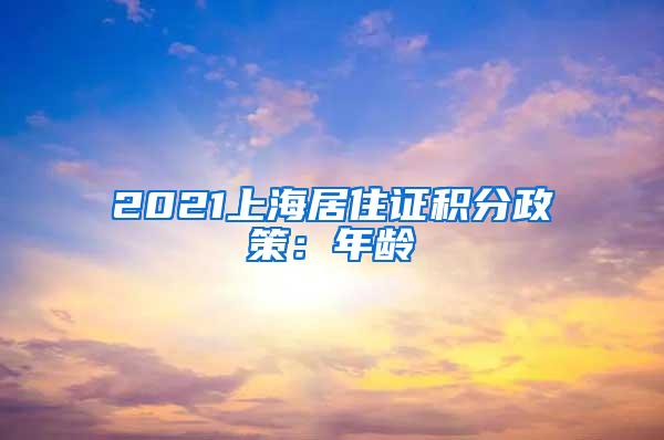 2021上海居住证积分政策：年龄